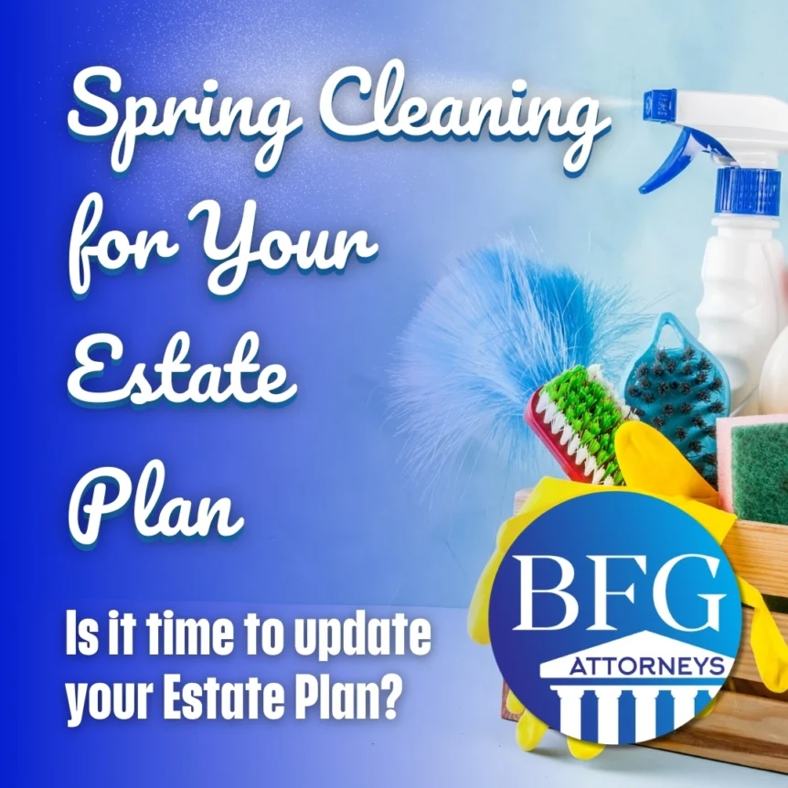 Spring cleaning for your estate plan. Is it time to update your Estate Plan.